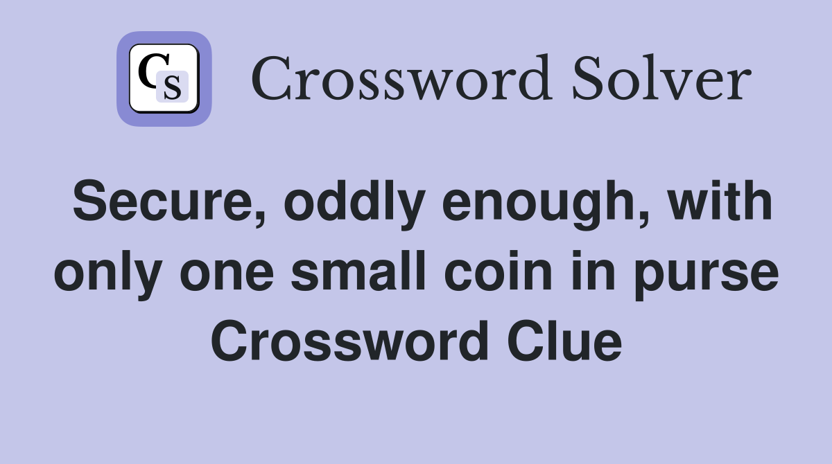 Secure, oddly enough, with only one small coin in purse Crossword